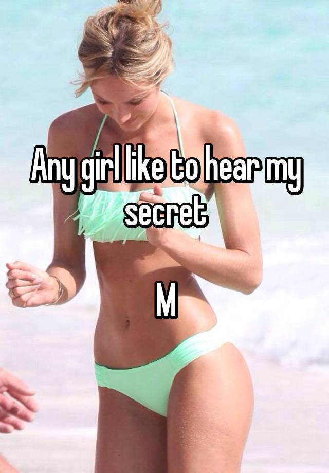 Any girl like to hear my secret

M