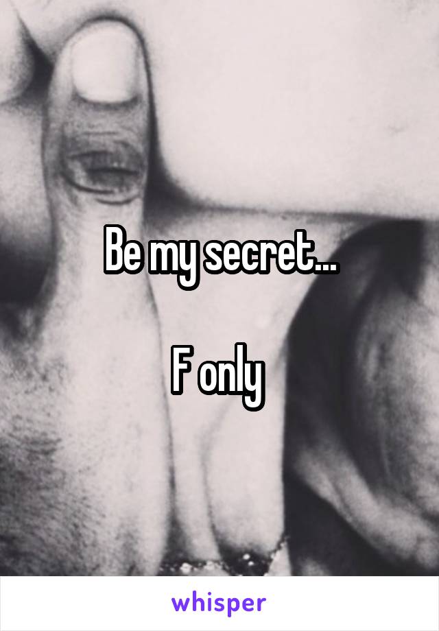 Be my secret...

F only 