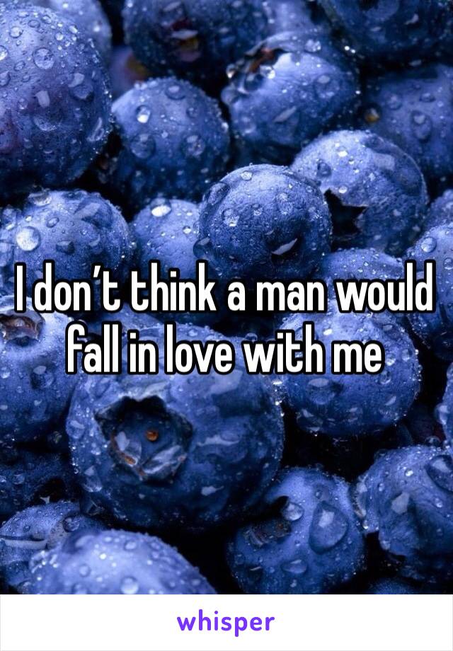 I don’t think a man would fall in love with me 