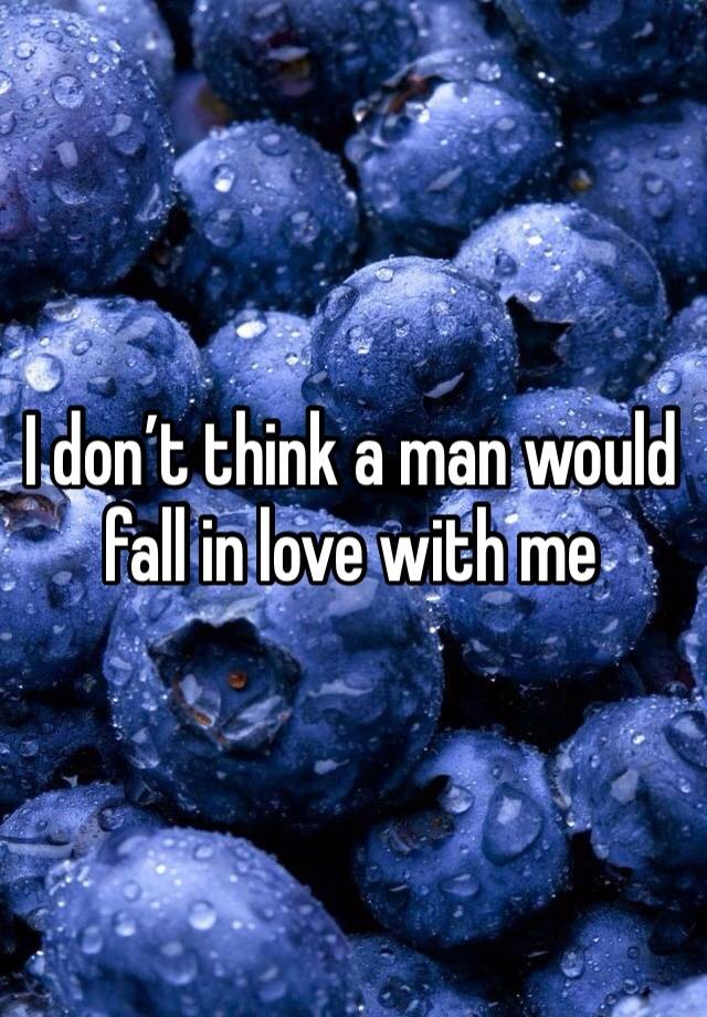 I don’t think a man would fall in love with me 