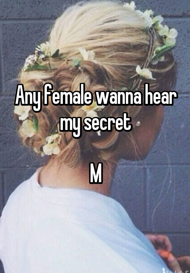 Any female wanna hear my secret

M