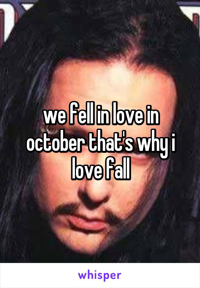 we fell in love in october that's why i love fall