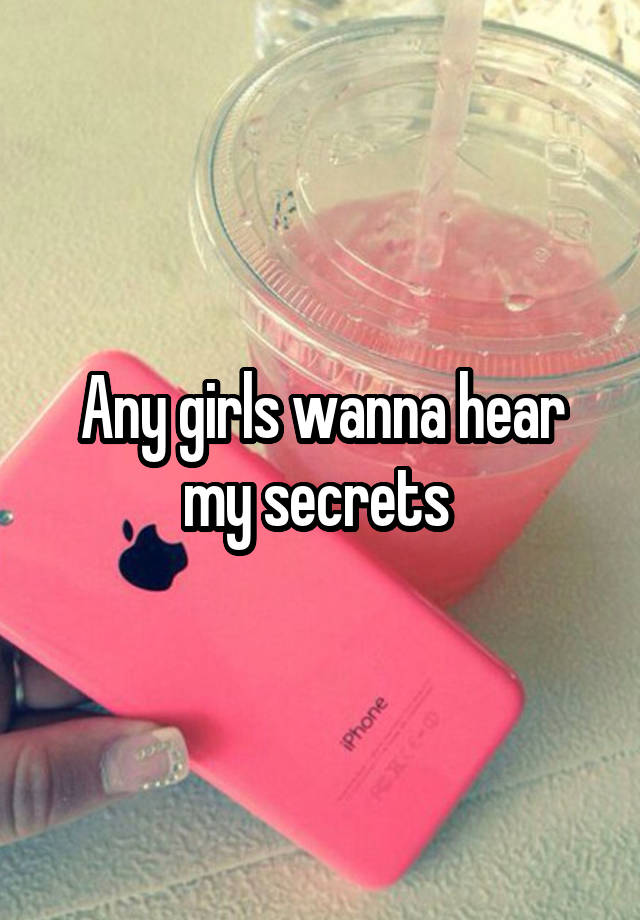 Any girls wanna hear my secrets 