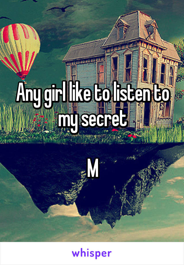 Any girl like to listen to my secret

M