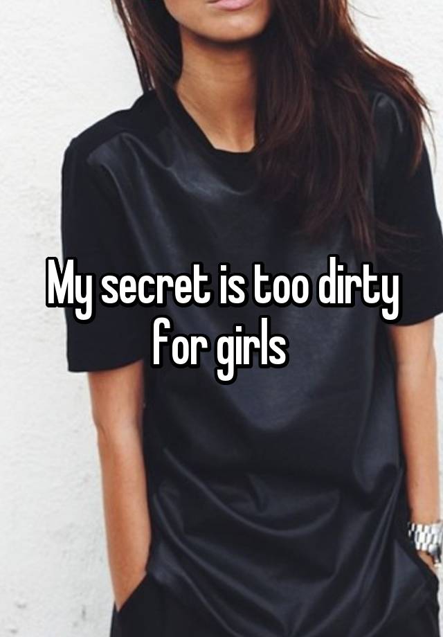 My secret is too dirty for girls 