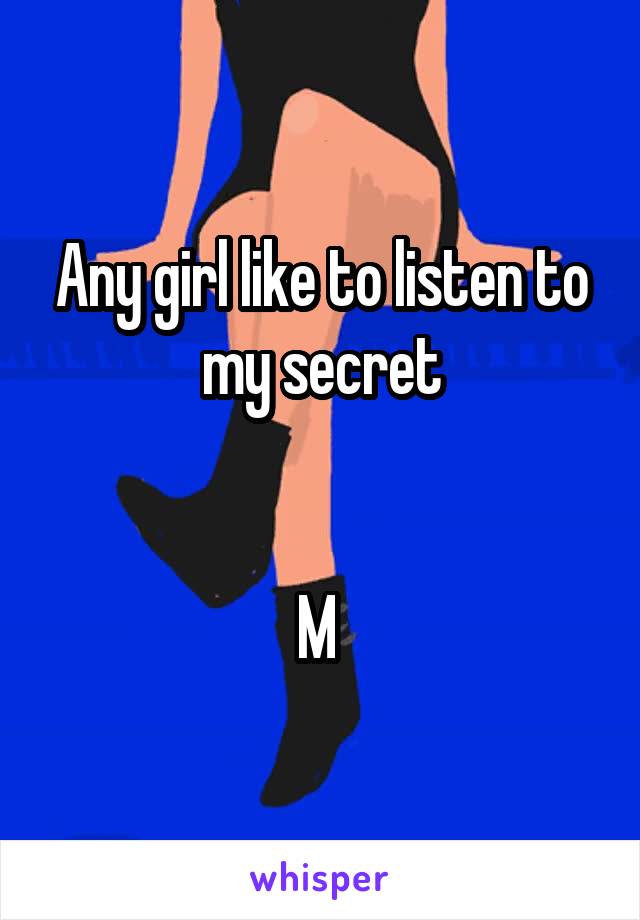 Any girl like to listen to my secret


M 