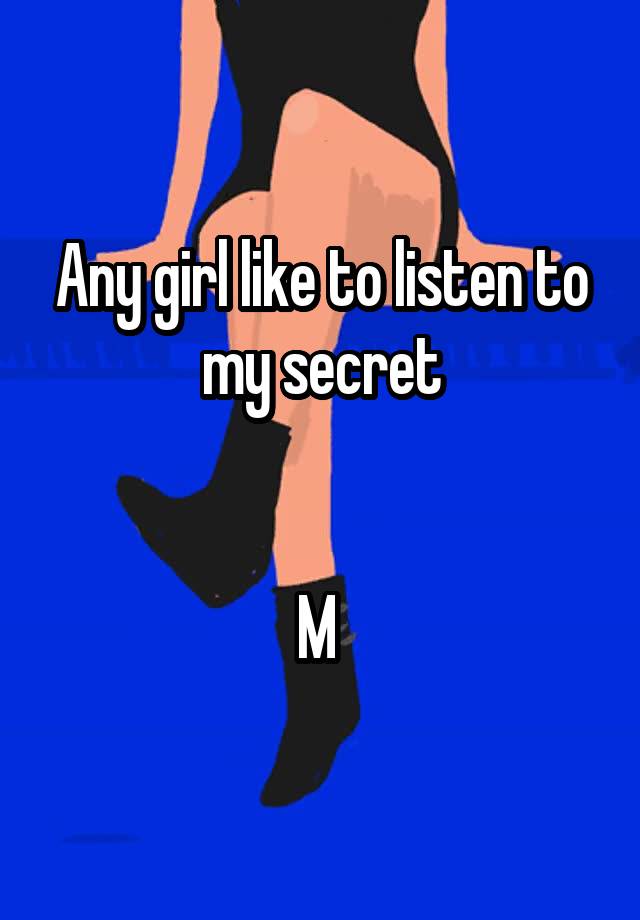 Any girl like to listen to my secret


M 