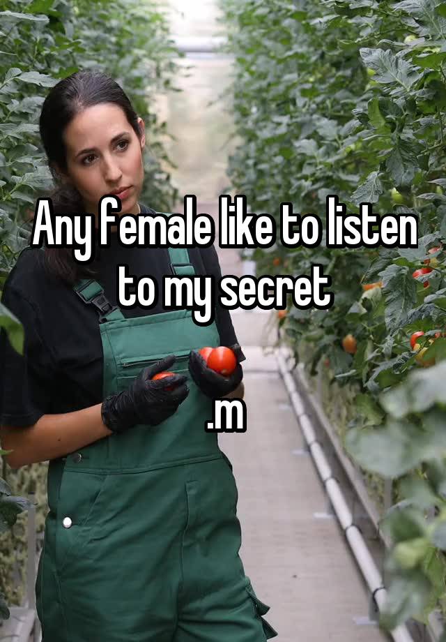 Any female like to listen to my secret

.m