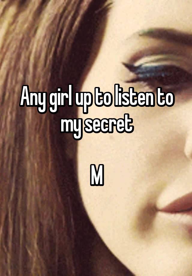 Any girl up to listen to my secret

M