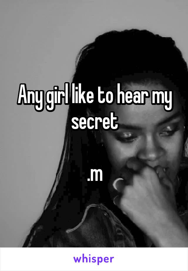 Any girl like to hear my secret

.m