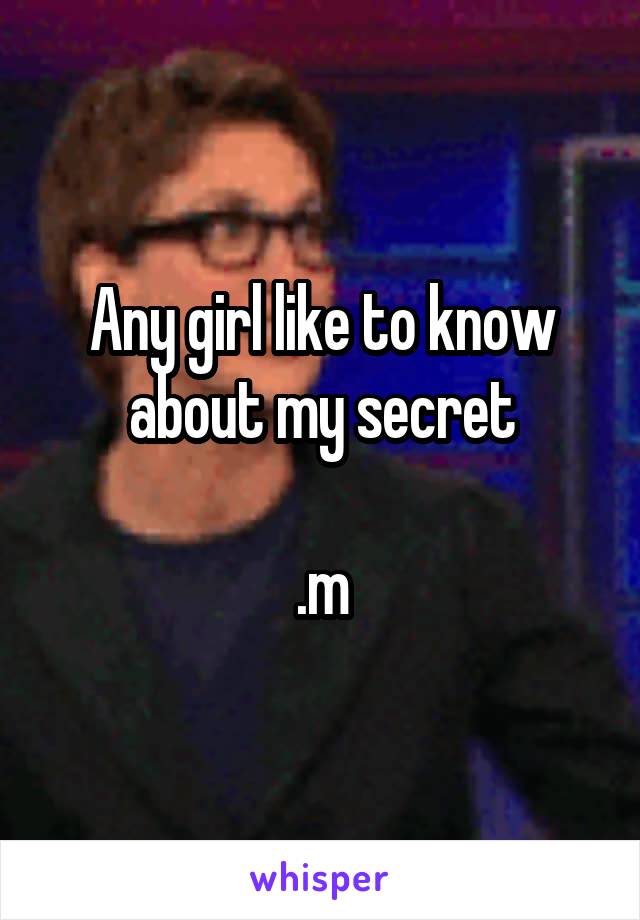 Any girl like to know about my secret

.m