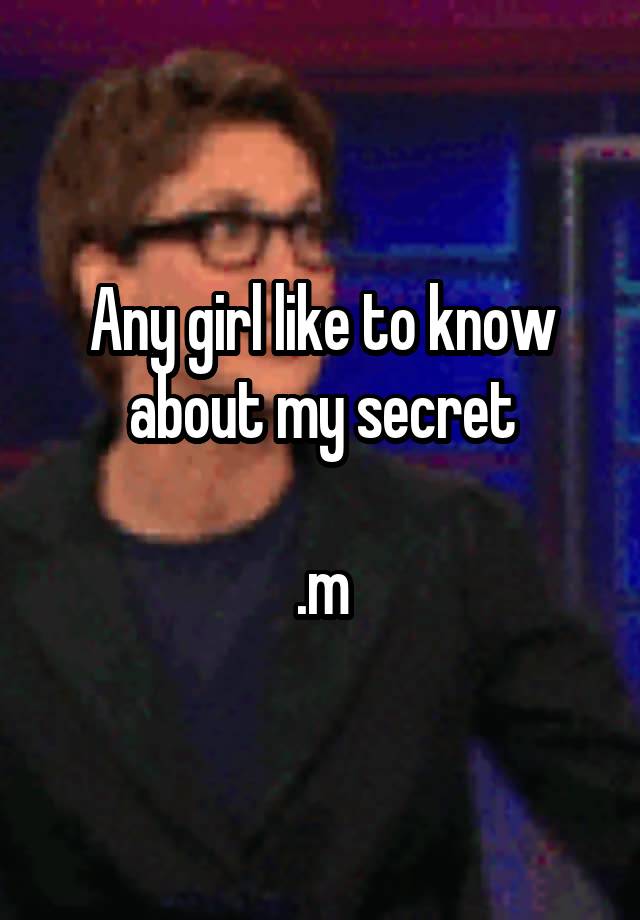 Any girl like to know about my secret

.m