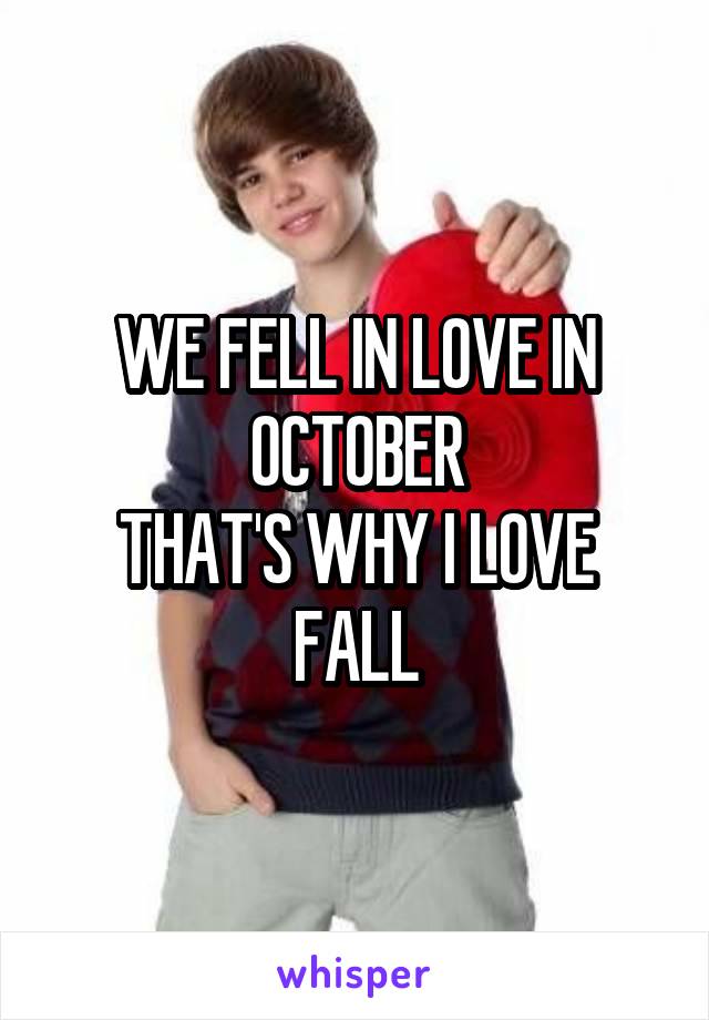 WE FELL IN LOVE IN OCTOBER
THAT'S WHY I LOVE FALL