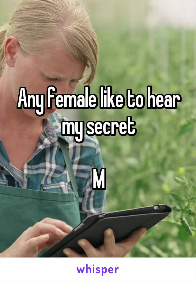 Any female like to hear my secret

M