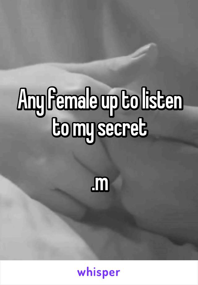 Any female up to listen to my secret

.m