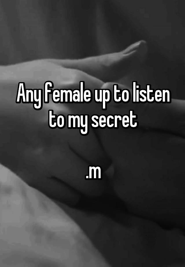 Any female up to listen to my secret

.m