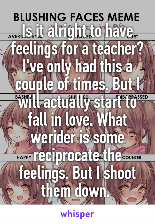 Is it alright to have feelings for a teacher? I've only had this a couple of times. But I will actually start to fall in love. What werider is some reciprocate the feelings. But I shoot them down. 