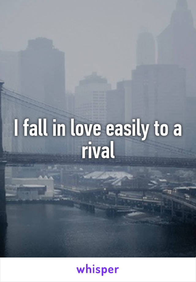 I fall in love easily to a rival