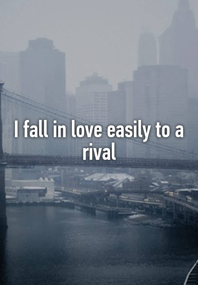 I fall in love easily to a rival