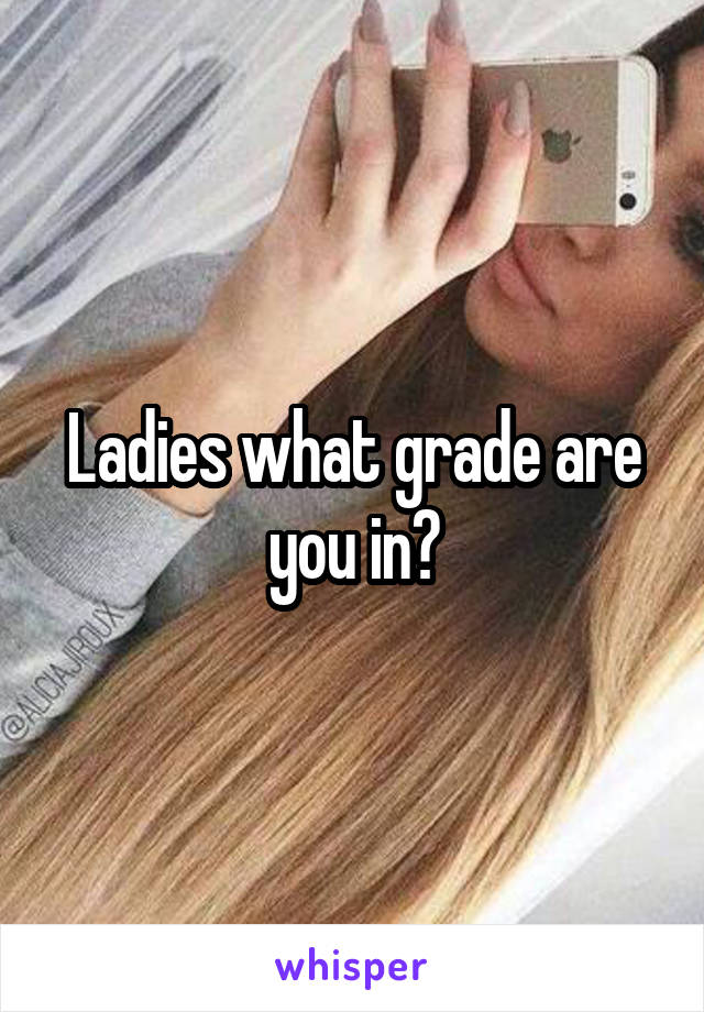 Ladies what grade are you in?