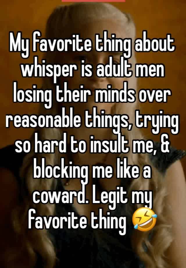 My favorite thing about whisper is adult men losing their minds over reasonable things, trying so hard to insult me, & blocking me like a coward. Legit my favorite thing 🤣