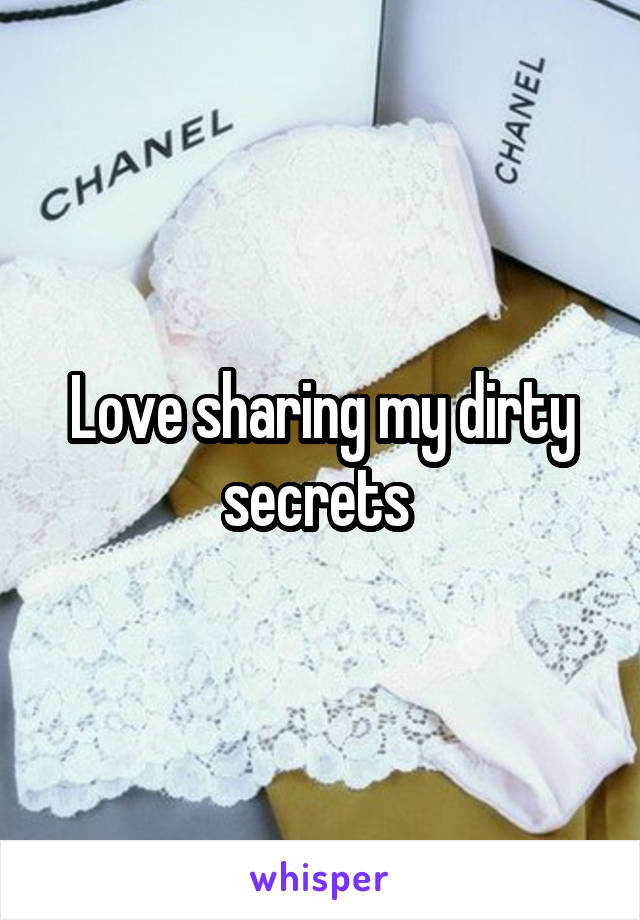 Love sharing my dirty secrets 