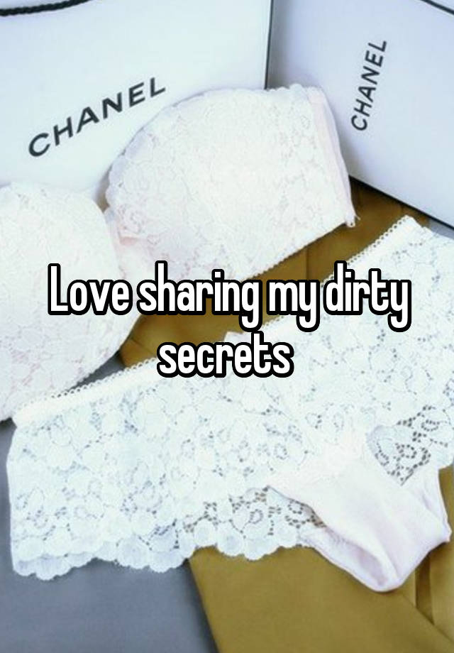 Love sharing my dirty secrets 