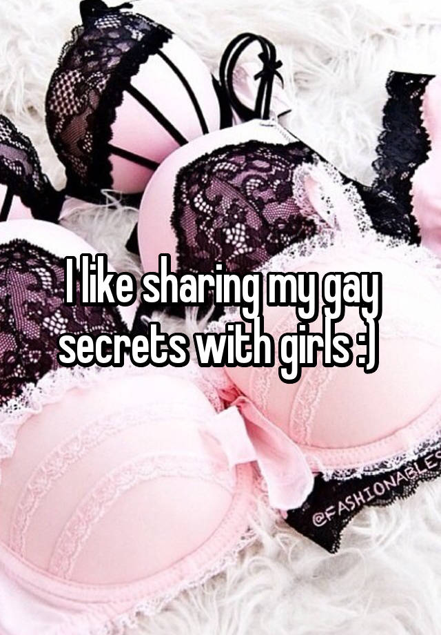 I like sharing my gay secrets with girls :) 