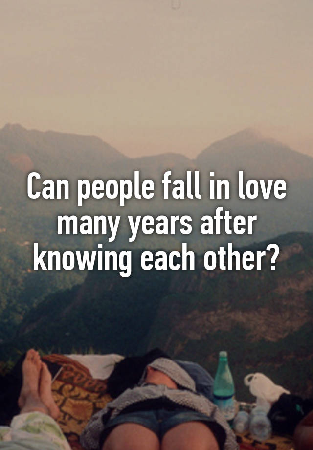 Can people fall in love many years after knowing each other?