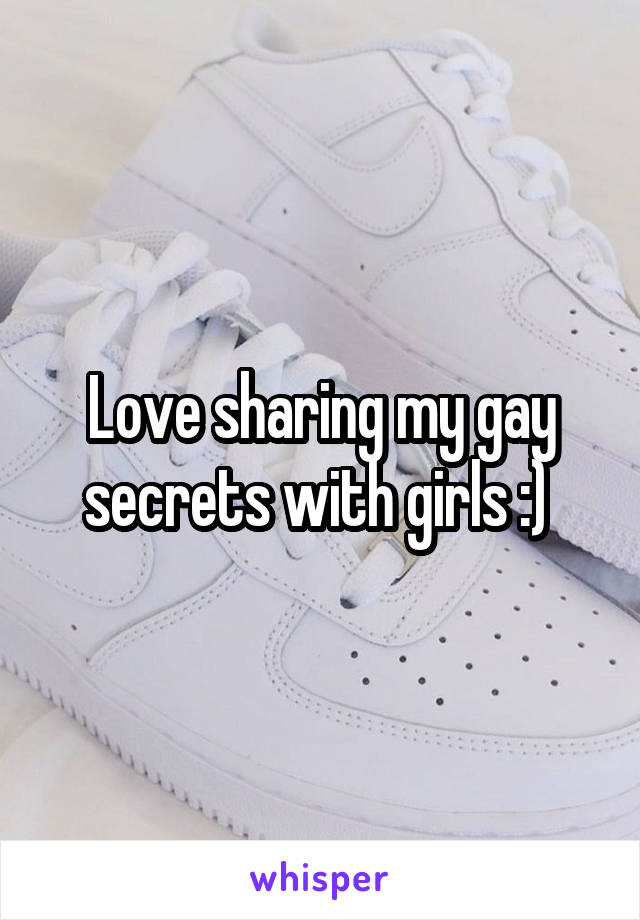 Love sharing my gay secrets with girls :) 