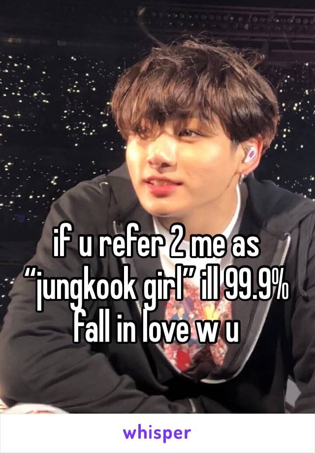 if u refer 2 me as “jungkook girl” ill 99.9% fall in love w u