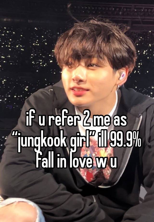 if u refer 2 me as “jungkook girl” ill 99.9% fall in love w u