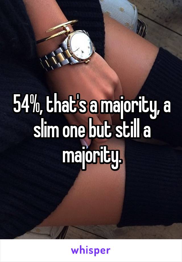 54%, that's a majority, a slim one but still a majority.