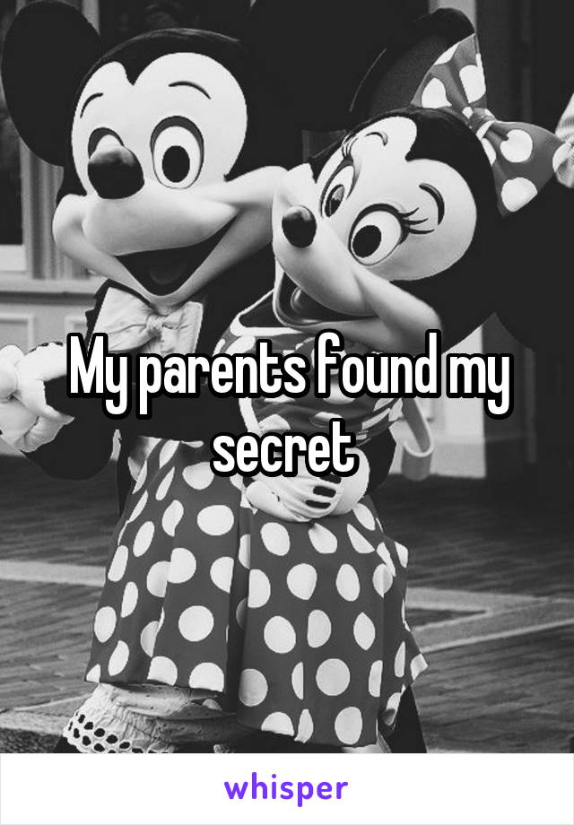 My parents found my secret 