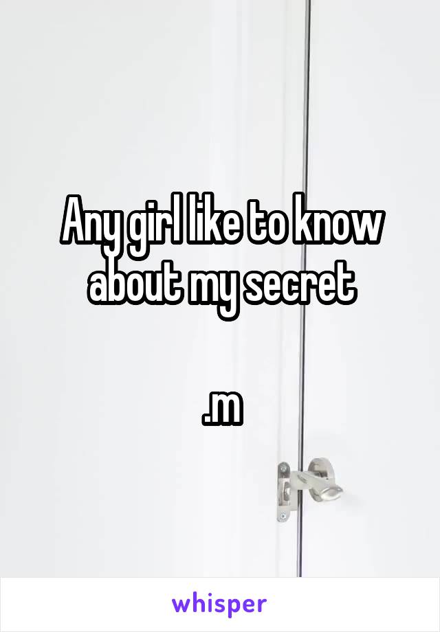 Any girl like to know about my secret

.m