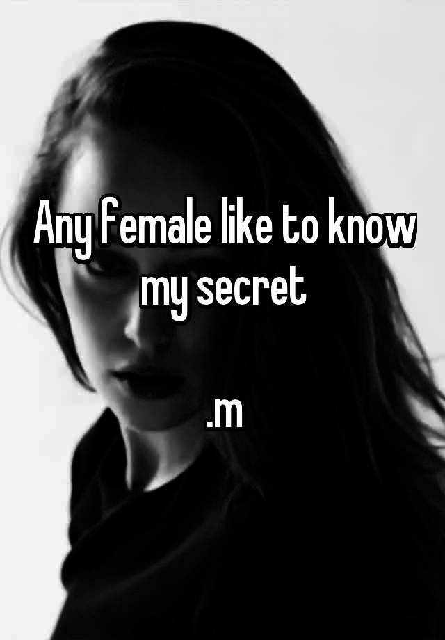 Any female like to know my secret

.m