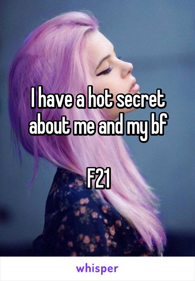 I have a hot secret about me and my bf

F21