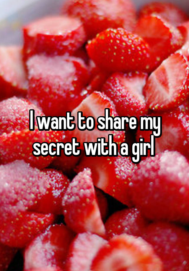 I want to share my secret with a girl 