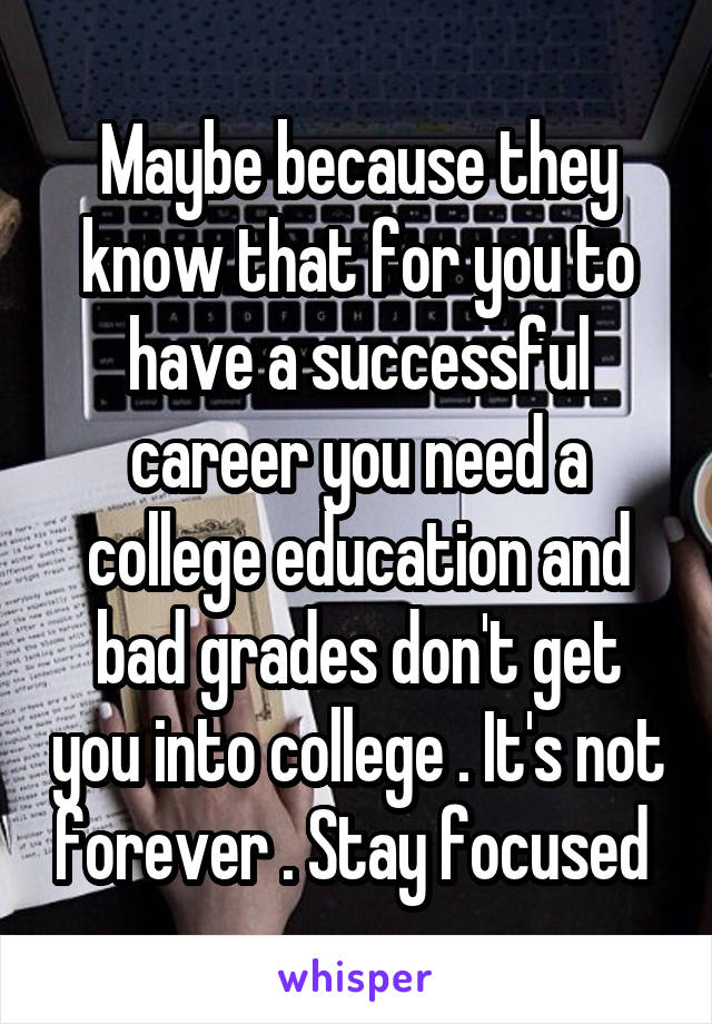 Maybe because they know that for you to have a successful career you need a college education and bad grades don't get you into college . It's not forever . Stay focused 