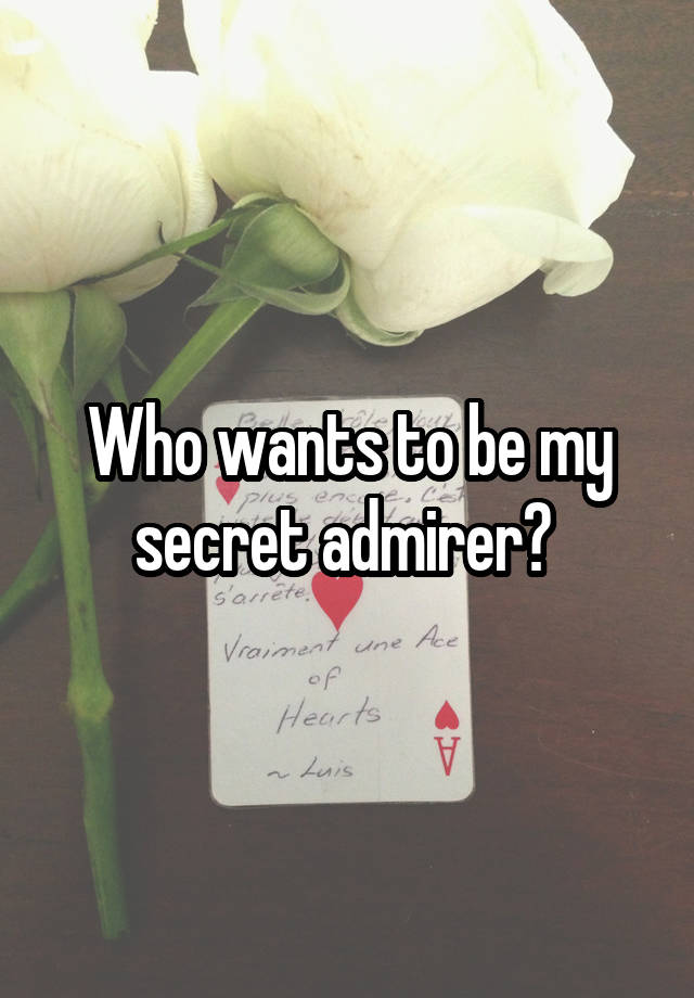 Who wants to be my secret admirer? 