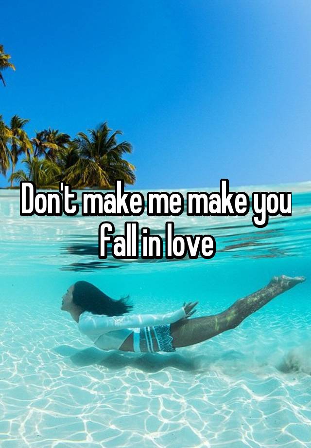 Don't make me make you fall in love