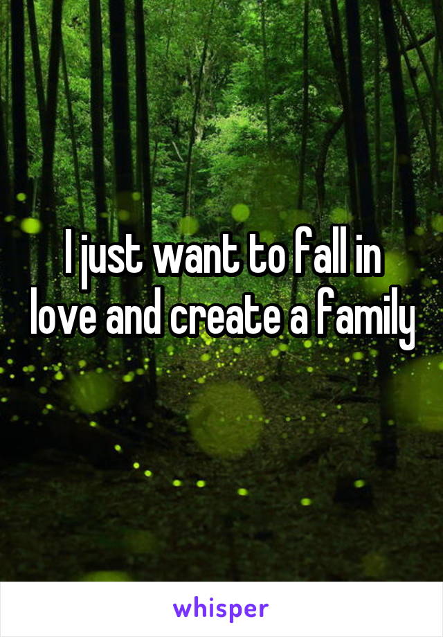 I just want to fall in love and create a family 