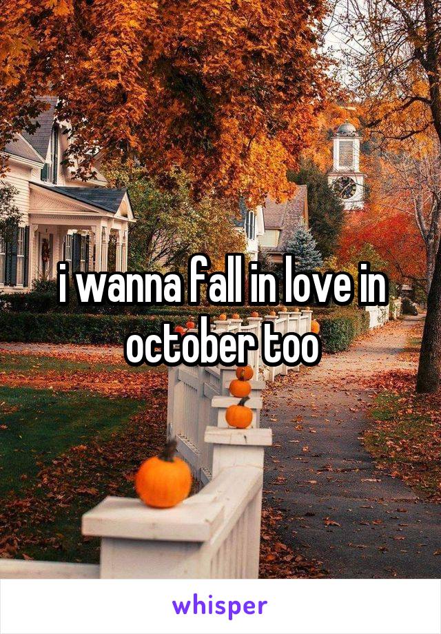 i wanna fall in love in october too