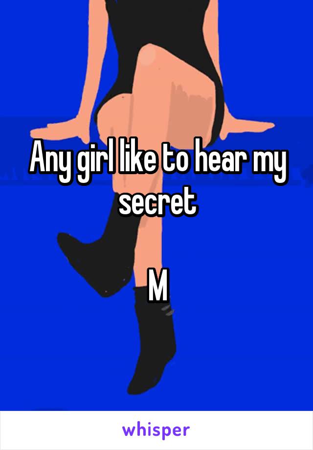 Any girl like to hear my secret

M