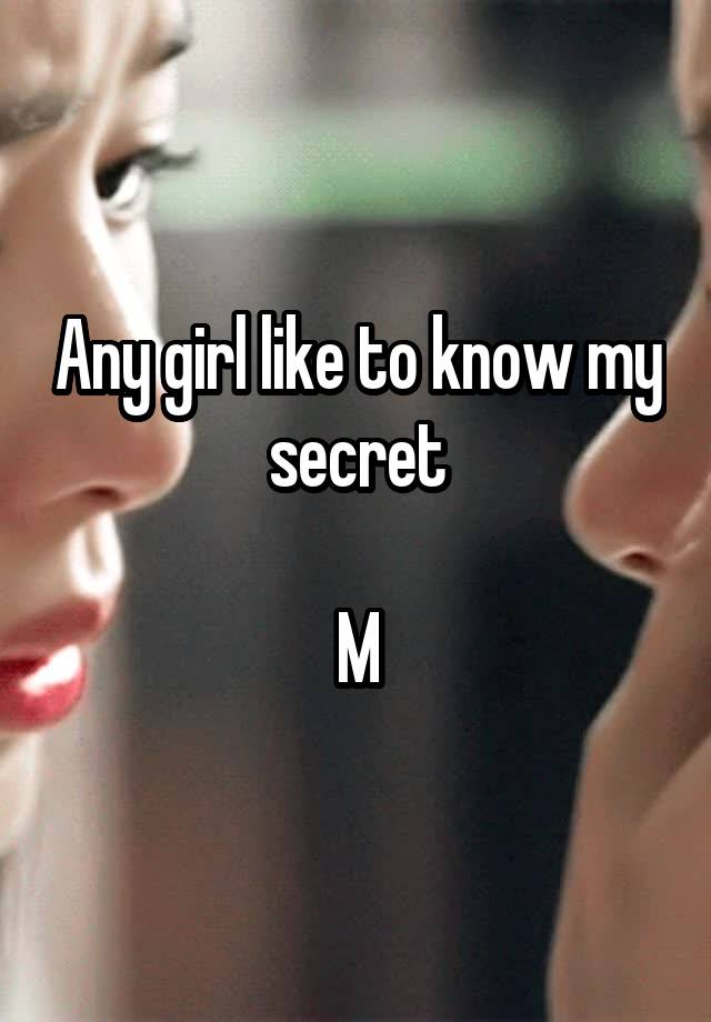 Any girl like to know my secret

M