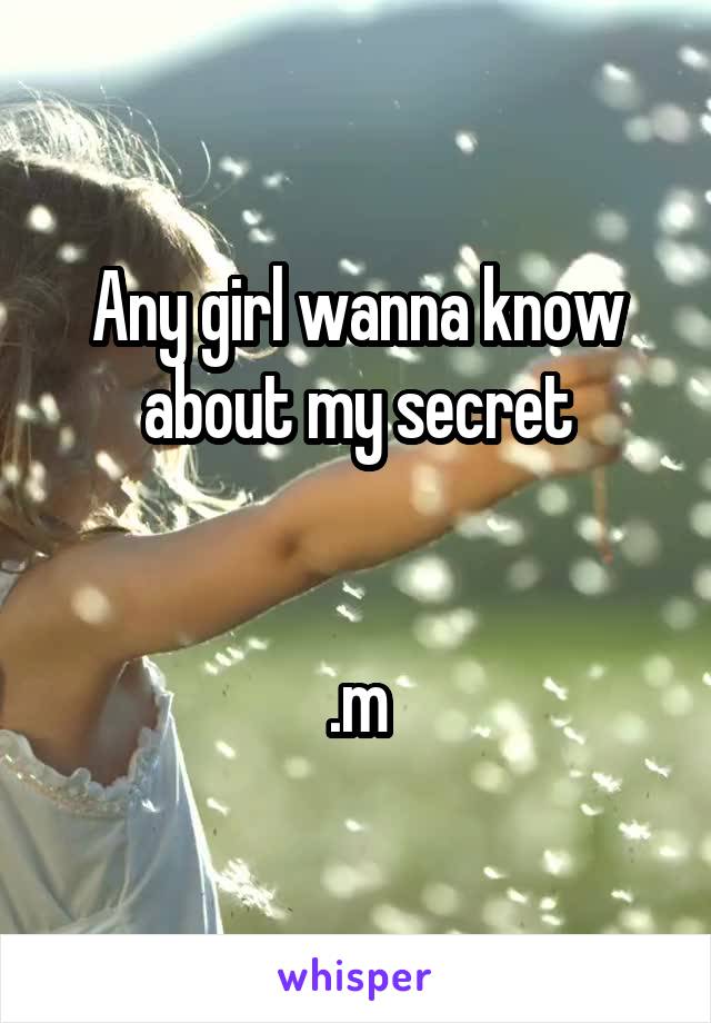 Any girl wanna know about my secret


.m