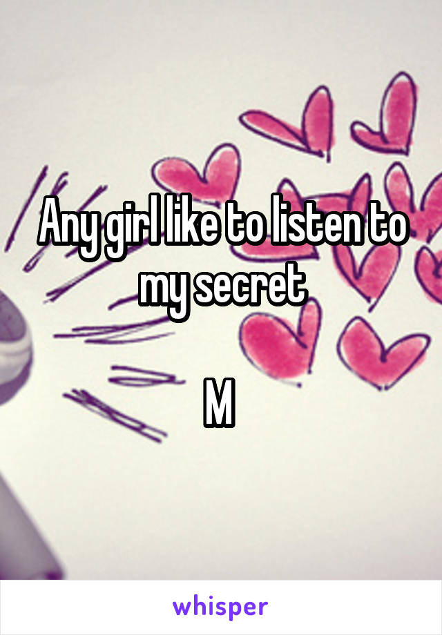 Any girl like to listen to my secret

M 