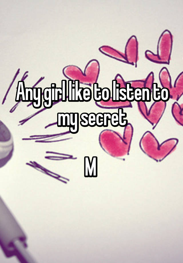 Any girl like to listen to my secret

M 