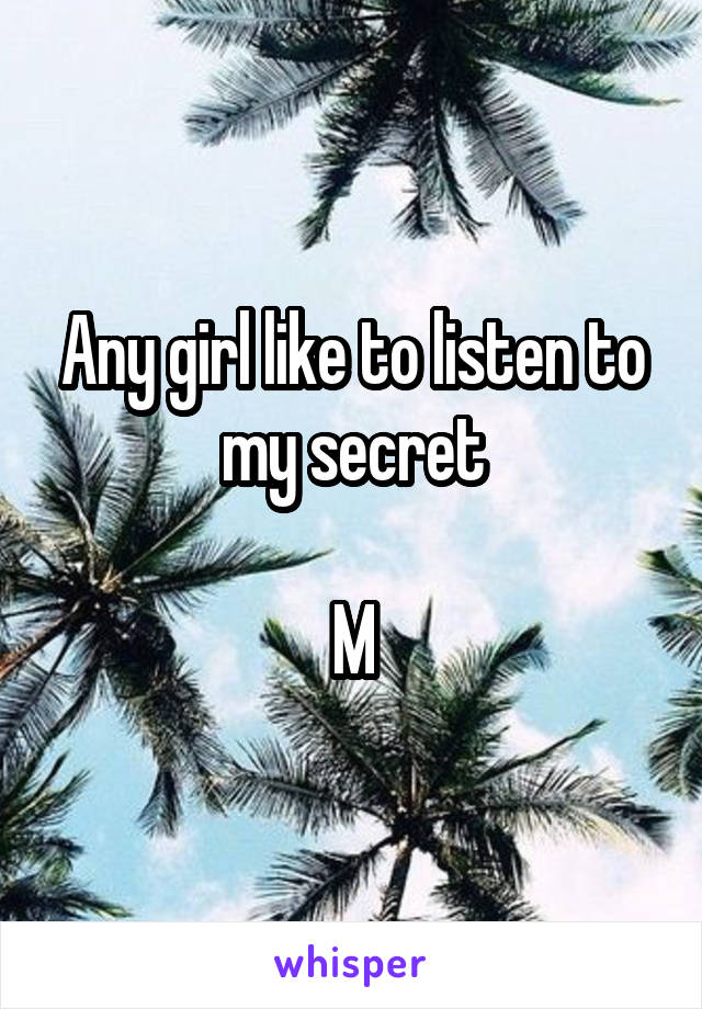 Any girl like to listen to my secret

M