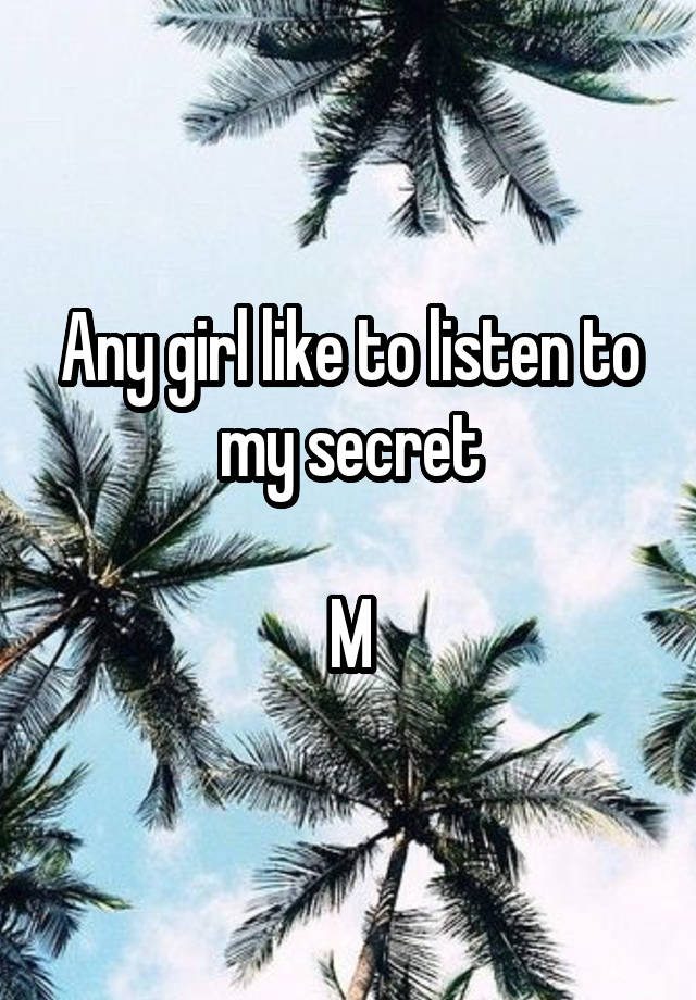 Any girl like to listen to my secret

M